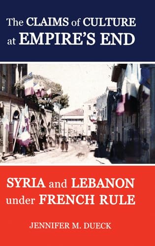 The Claims of Culture at Empire's End : Syria and Lebanon under French Rule