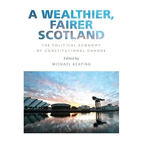 A Wealthier, Fairer Scotland : The Political Economy of Constitutional Change