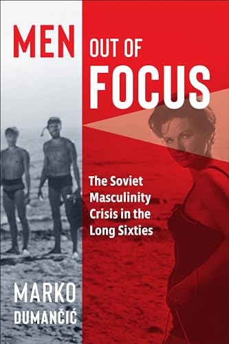 Men Out of Focus : The Soviet Masculinity Crisis in the Long Sixties