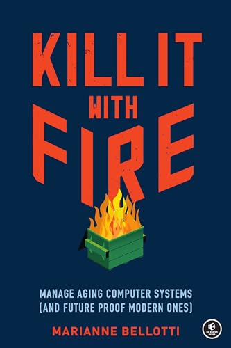Kill It with Fire: Manage Aging Computer Systems (and Future Proof Modern Ones)
