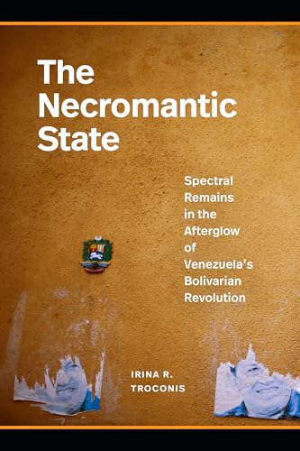 The Necromantic State : Spectral Remains in the Afterglow of Venezuela's Bolivarian Revolution
