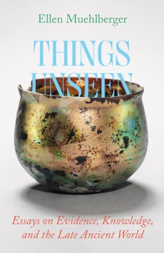 Things Unseen : Essays on Evidence, Knowledge, and the Late Ancient World