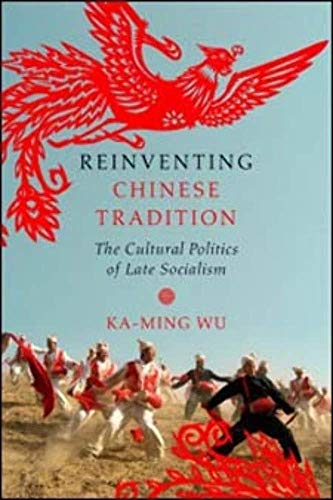 Reinventing Chinese Tradition : The Cultural Politics of Late Socialism