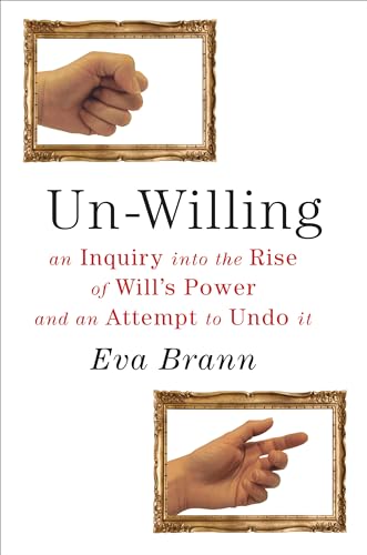 Un-Willing : An Inquiry into the Rise of Will's Power & an Attempt to Undo It