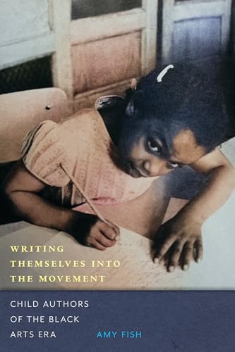 Writing Themselves Into the Movement : Child Authors of the Black Arts Movement