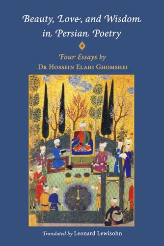 Beauty, Love and Wisdom in Persian Poetry: Four Essays : from Attar to Rumi, Shabistari and Hafiz