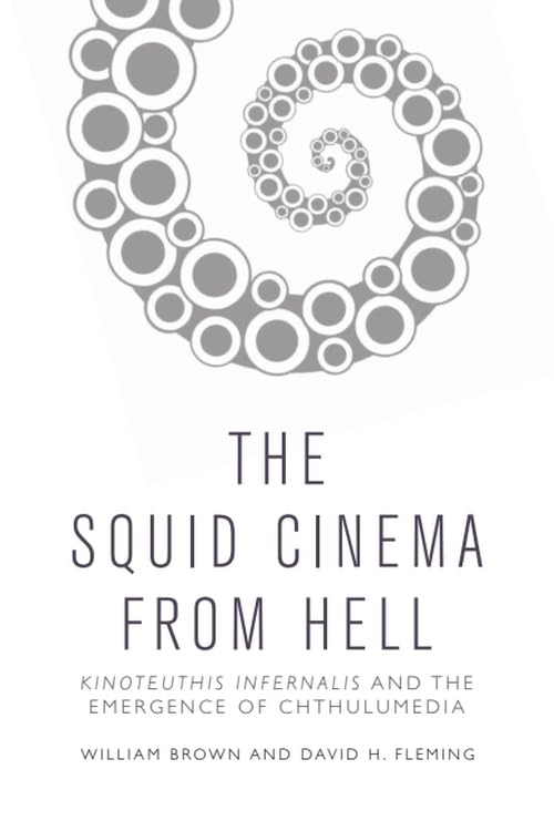 The Squid Cinema From Hell : Kinoteuthis Infernalis and the Emergence of Chthulumedia