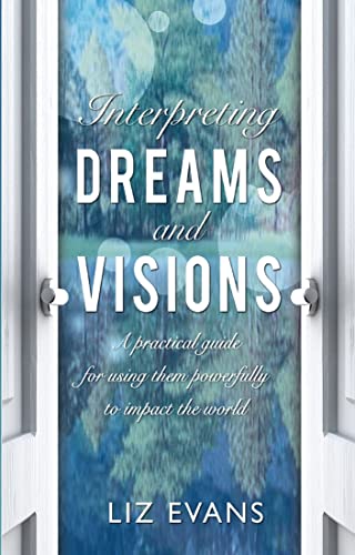 Interpreting Dreams and Visions : A practical guide for using them powerfully to impact the world