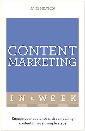 Content Marketing In A Week: Engage Your Audience With Compelling Content In Seven Simple Steps