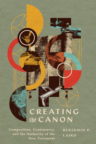 Creating the Canon : Composition, Controversy, and the Authority of the New Testament