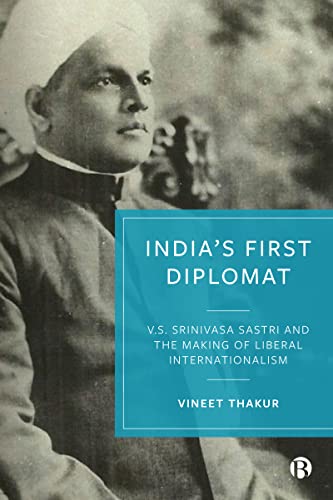 India’s First Diplomat : V.S. Srinivasa Sastri and the Making of Liberal Internationalism