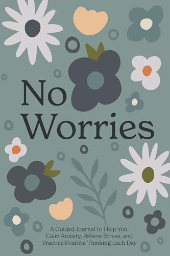 No Worries : A Guided Journal to Help You Calm Anxiety, Relieve Stress, and Practice Positive Thinking Each Day
