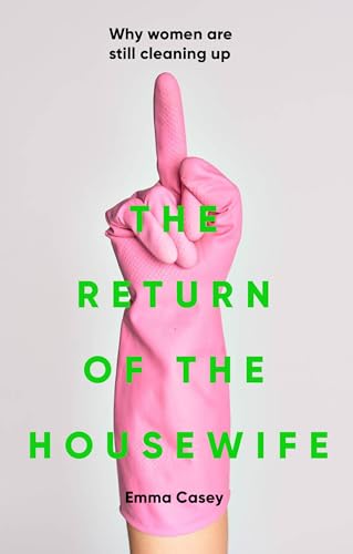The Return of the Housewife : Why Women are Still Cleaning Up