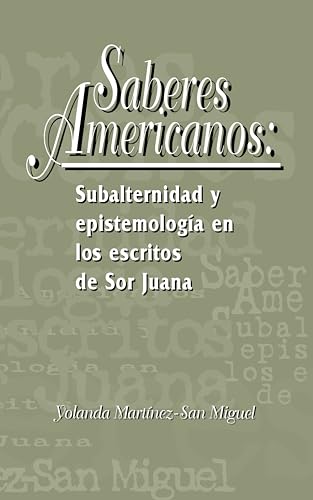 Saberes americanos: Subalternidad y epistemologia en los escritos de Sor Juana