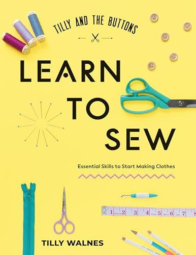 Tilly and the Buttons: Learn to Sew : Essential Skills to Start Making Clothes