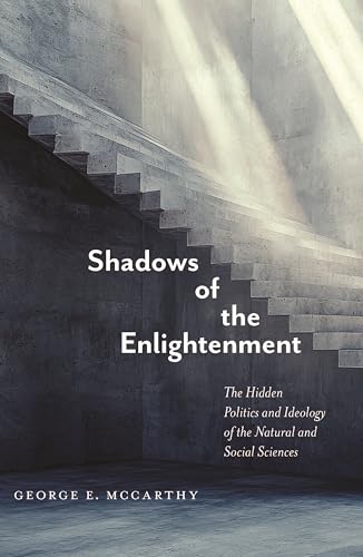 Shadows of the Enlightenment : The Hidden Politics and Ideology of the Natural and Social Sciences