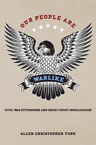 Our People Are Warlike : Civil War Pittsburgh and Home-Front Mobilization