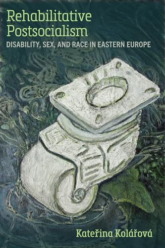 Rehabilitative Postsocialism : Disability, Sex, and Race in Eastern Europe
