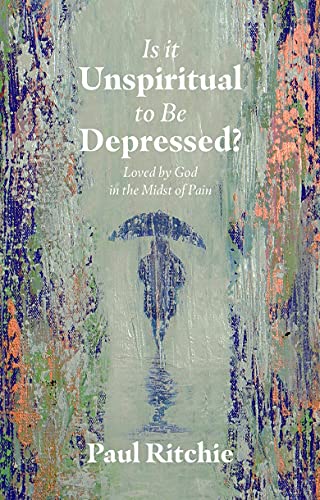 Is It Unspiritual to Be Depressed? : Loved by God in the Midst of Pain