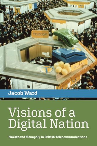 Visions of a Digital Nation: Market and Monopoly in British Telecommunications (History of Computing)
