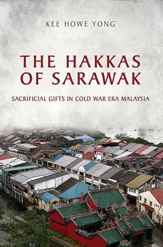 The Hakkas of Sarawak : Sacrificial Gifts in Cold War Era Malaysia