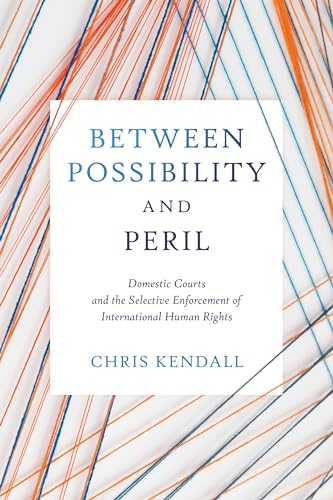 Between Possibility and Peril : Domestic Courts and the Selective Enforcement of International Human Rights