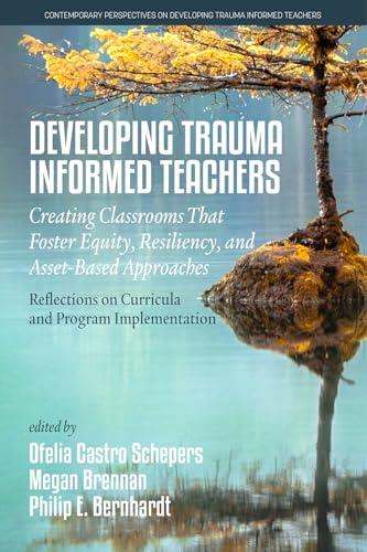Developing Trauma-Informed Teachers : Creating Classrooms that Foster Equity, Resiliency, and Asset-Based Approaches: Reflections on Curricula and Program Implementation