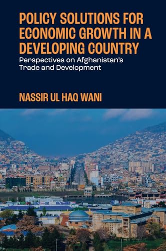 Policy Solutions for Economic Growth in a Developing Country : Perspectives on Afghanistan’s Trade and Development