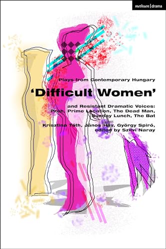 Plays from Contemporary Hungary: ‘Difficult Women’ and Resistant Dramatic Voices : Prah, Prime Location, Sunday Lunch, The Dead Man, The Bat