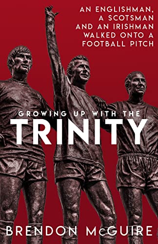 Growing Up With the Trinity : An Englishman, a Scotsman and an Irishman Walked Onto a Football Pitch...