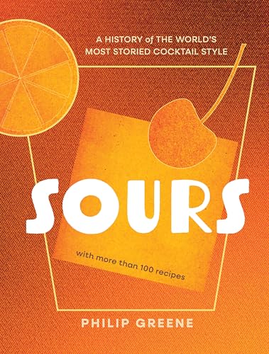 Sours : A History of the World’s Most Storied Cocktail Style