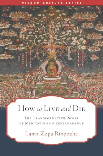 How to Live and Die : The Transformative Power of Meditating on Impermanence