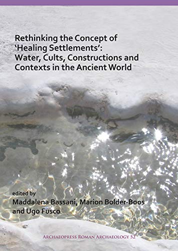 Rethinking the Concept of `Healing Settlements': Cults, Constructions and Contexts in the Ancient World: 52 (Archaeopress Roman Archaeology)