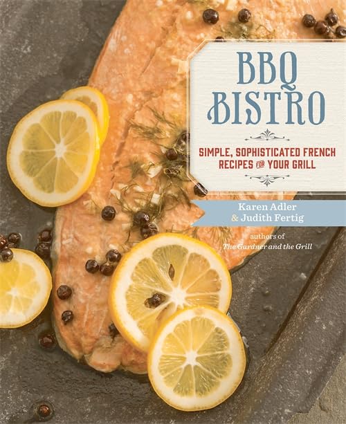BBQ Bistro : Simple, Sophisticated French Recipes for Your Grill