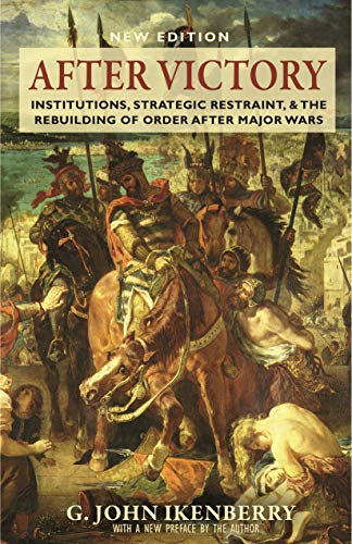After Victory: Institutions, Strategic Restraint, and the Rebuilding of Order after Major Wars: Institutions, Strategic Restraint, and the Rebuilding ... in International History and Politics)