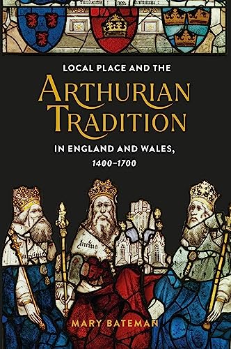 Local Place and the Arthurian Tradition in England and Wales, 1400-1700