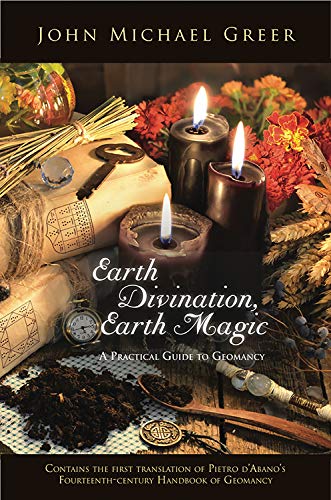 Earth Divination, Earth Magic: A Practical Guide to Geomancy: A Practical Guide to Geomancy (Contains the First Translation of Pietro de Abano's Fourteenth-Century Handbook of Geomancy)