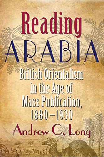 Reading Arabia : British Orientalism in the Age of Mass Publication, 1880-1930
