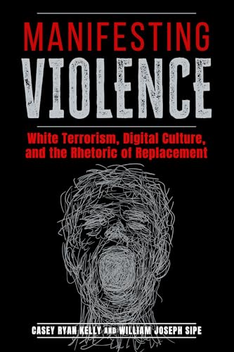Manifesting Violence : White Terrorism, Digital Culture, and the Rhetoric of Replacement