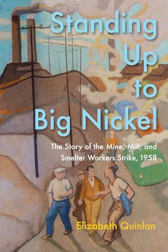 Standing Up to Big Nickel : The Story of the Mine, Mill and Smelter Workers Strike, 1958