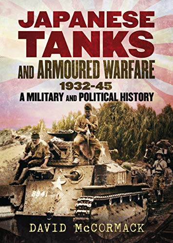 Japanese Tanks and Armoured Warfare 1932-1945: A Military and Political History