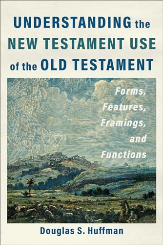 Understanding the New Testament Use of the Old Testament : Forms, Features, Framings, and Functions