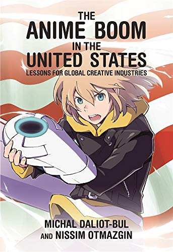 The Anime Boom in the United States: Lessons for Global Creative Industries: 406 (Harvard East Asian Monographs)