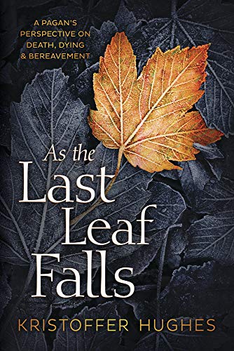 As the Last Leaf Falls: A Pagan's Perspective on Death, Dying and Bereavement: A Pagan's Perspective on Death, Dying & Bereavement