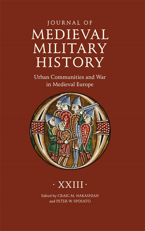 Journal of Medieval Military History: Volume XXIII : Urban Communities and War in Medieval Europe