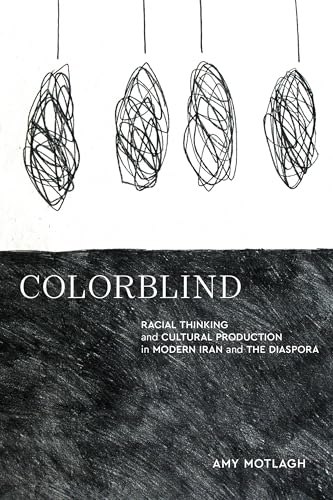 Colorblind : Racial Thinking and Cultural Production in Modern Iran and the Diaspora
