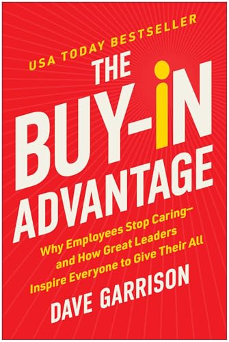 The Buy-In Advantage : Why Employees Stop Caring - and How Great Leaders Inspire Everyone to Give Their All