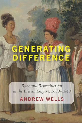Generating Difference : Race and Reproduction in the British Empire, 1660–1840