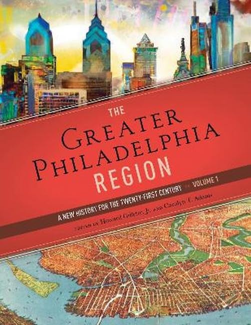 The Greater Philadelphia Region : A New History for the Twenty-First Century, Volume 1