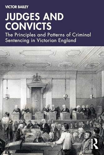 Judges and Convicts : The Principles and Patterns of Criminal Sentencing in Victorian England